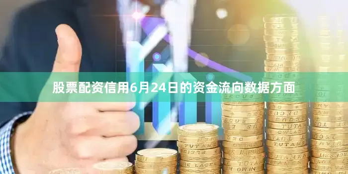 股票配资信用6月24日的资金流向数据方面