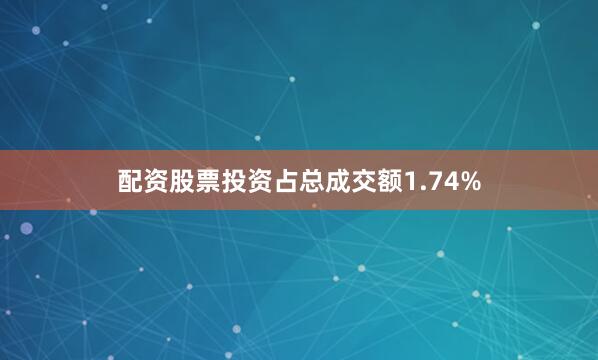 配资股票投资占总成交额1.74%