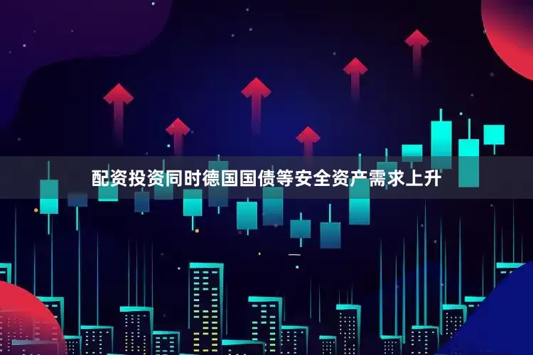 配资投资同时德国国债等安全资产需求上升
