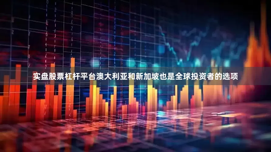 实盘股票杠杆平台澳大利亚和新加坡也是全球投资者的选项