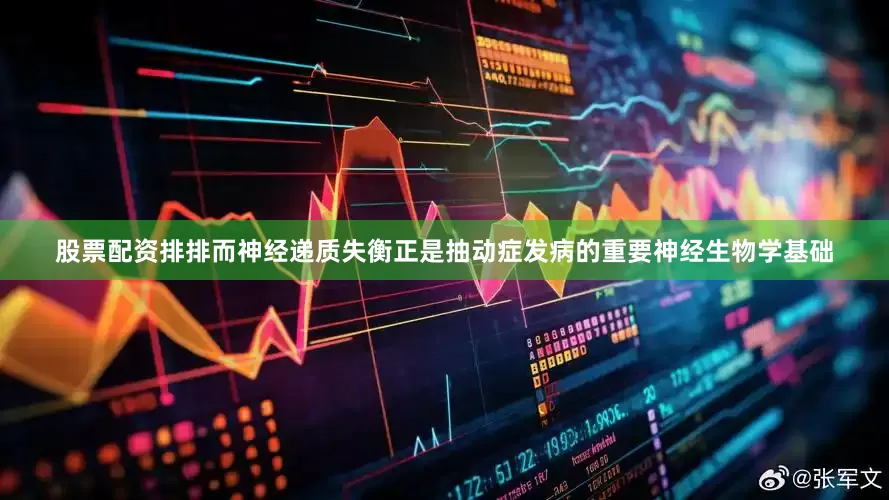 股票配资排排而神经递质失衡正是抽动症发病的重要神经生物学基础