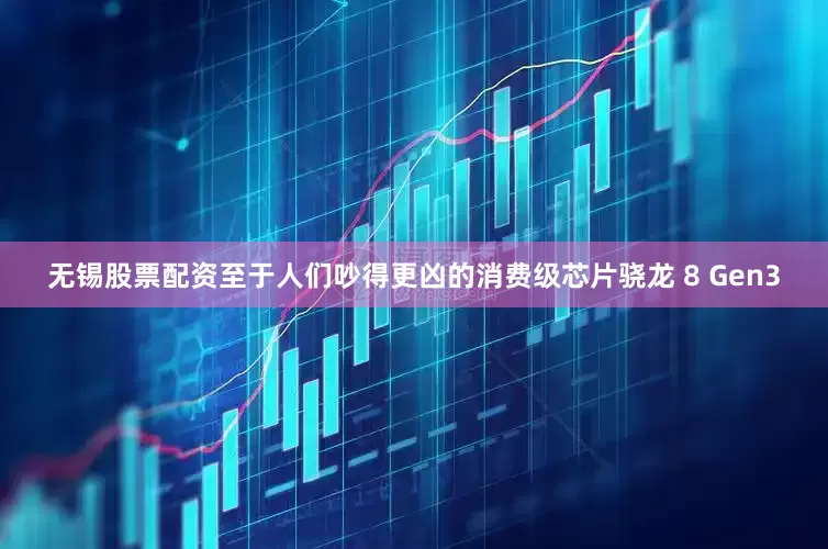 无锡股票配资至于人们吵得更凶的消费级芯片骁龙 8 Gen3