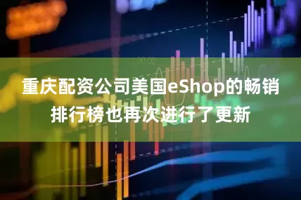 重庆配资公司美国eShop的畅销排行榜也再次进行了更新