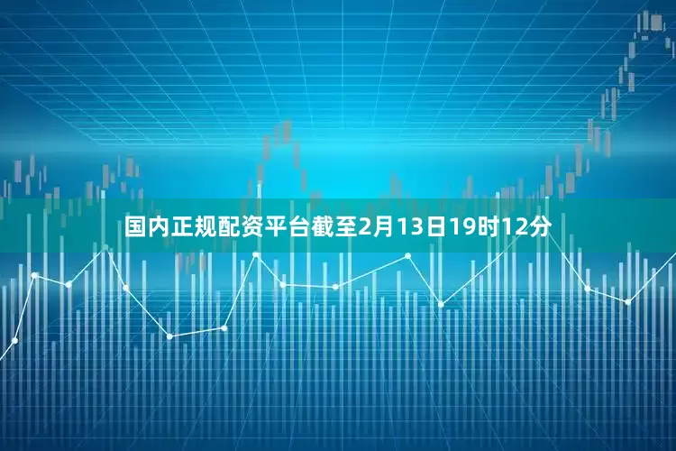 国内正规配资平台截至2月13日19时12分