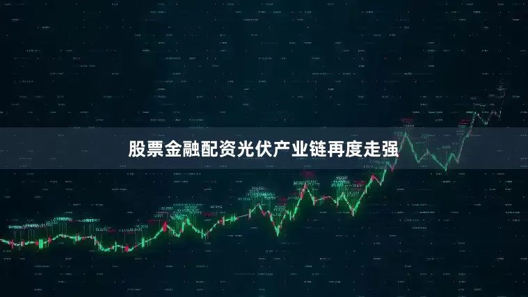 股票金融配资　　光伏产业链再度走强