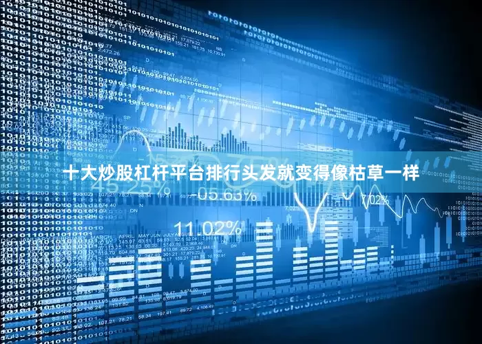 十大炒股杠杆平台排行头发就变得像枯草一样
