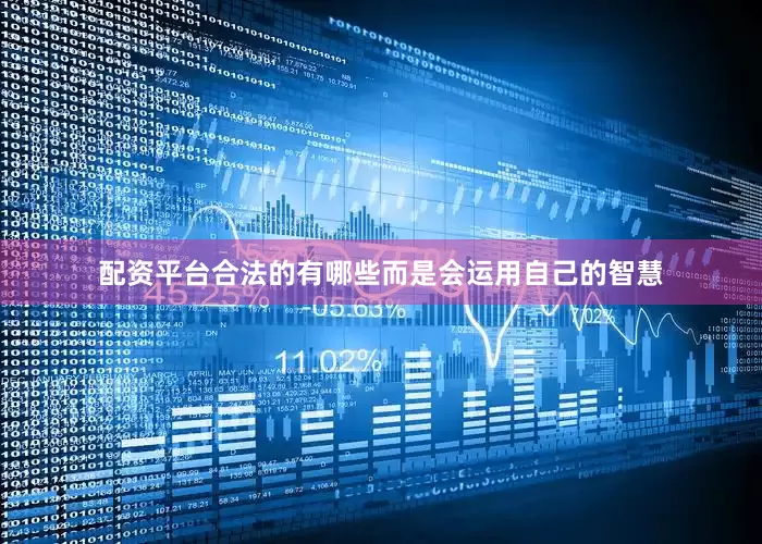 配资平台合法的有哪些而是会运用自己的智慧