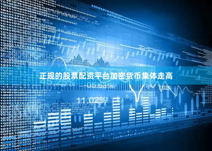 正规的股票配资平台　　加密货币集体走高