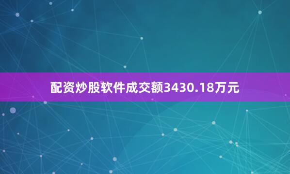 配资炒股软件成交额3430.18万元
