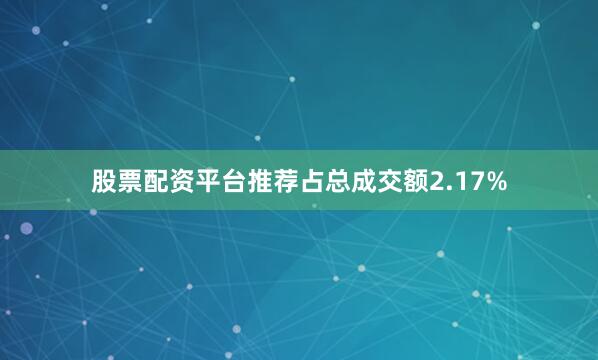 股票配资平台推荐占总成交额2.17%