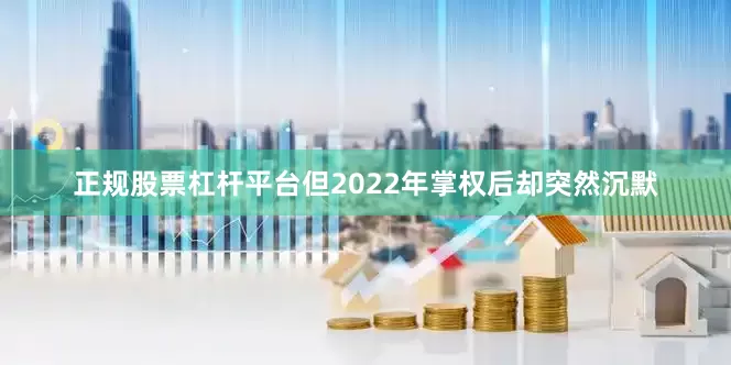 正规股票杠杆平台但2022年掌权后却突然沉默