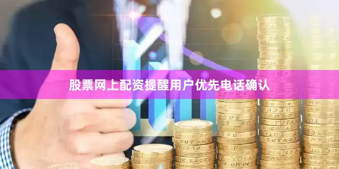 股票网上配资提醒用户优先电话确认