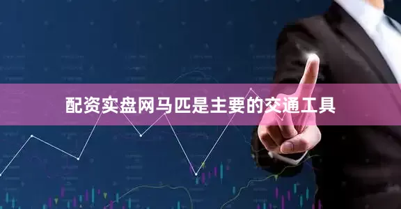 配资实盘网马匹是主要的交通工具