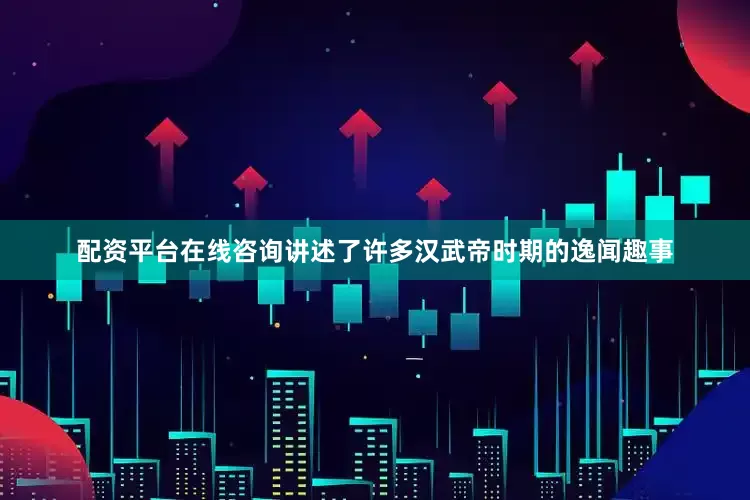配资平台在线咨询讲述了许多汉武帝时期的逸闻趣事