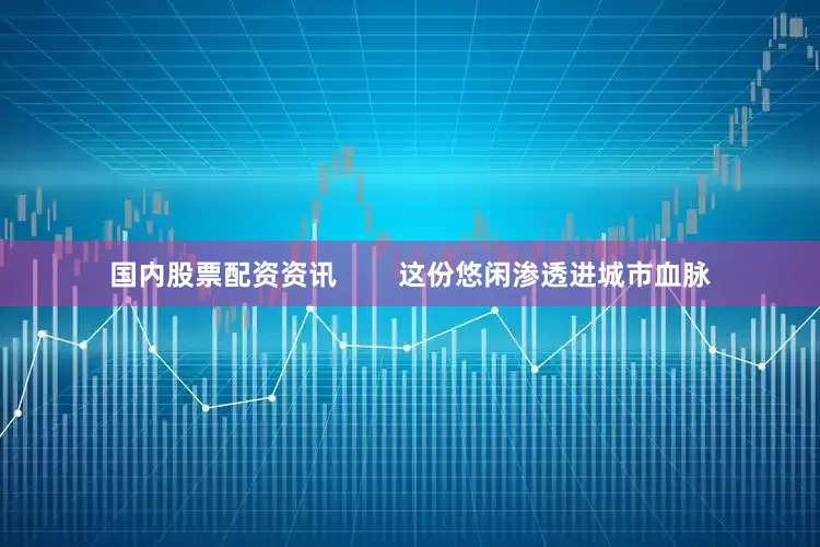 国内股票配资资讯        这份悠闲渗透进城市血脉