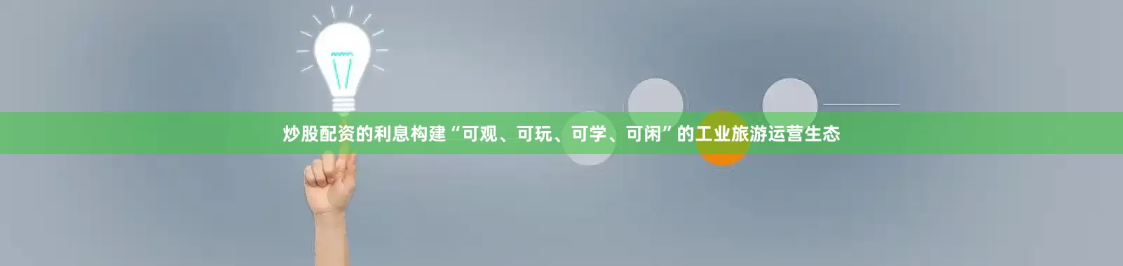 炒股配资的利息构建“可观、可玩、可学、可闲”的工业旅游运营生态