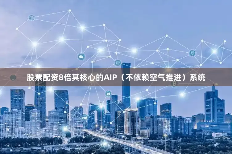 股票配资8倍其核心的AIP（不依赖空气推进）系统
