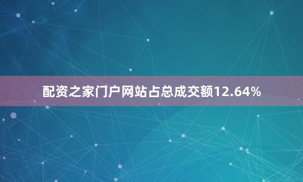 配资之家门户网站占总成交额12.64%