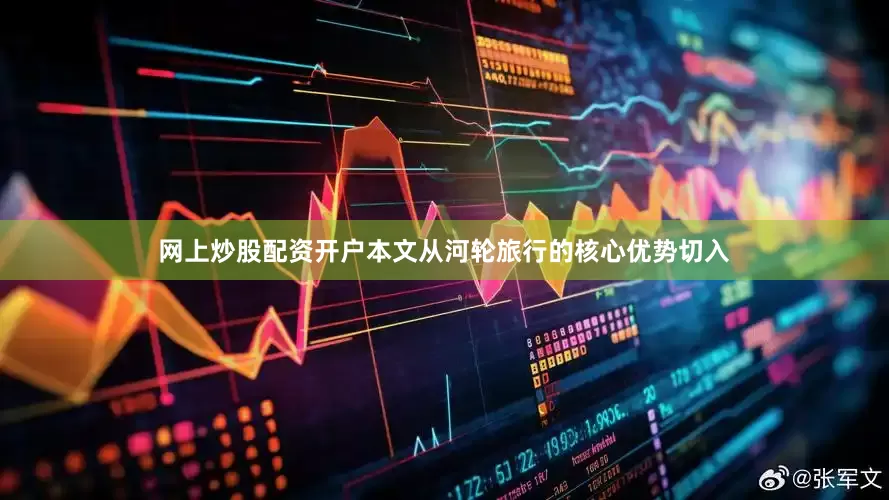 网上炒股配资开户本文从河轮旅行的核心优势切入