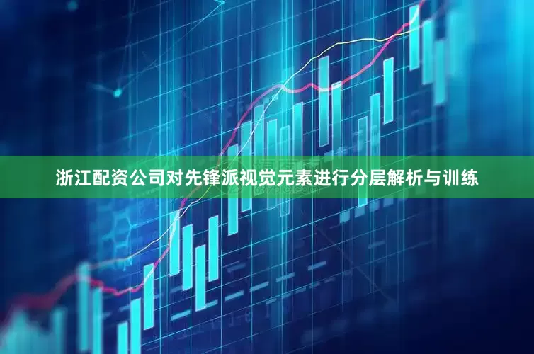 浙江配资公司对先锋派视觉元素进行分层解析与训练