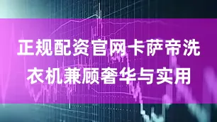 正规配资官网卡萨帝洗衣机兼顾奢华与实用