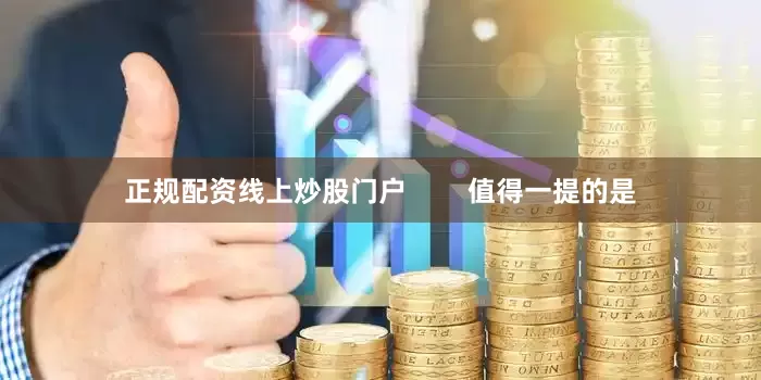 正规配资线上炒股门户        值得一提的是