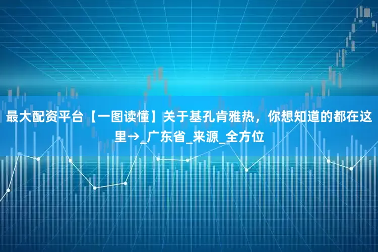 最大配资平台【一图读懂】关于基孔肯雅热，你想知道的都在这里→_广东省_来源_全方位
