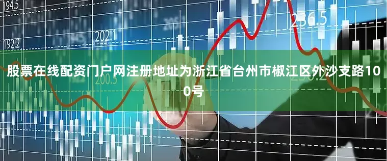 股票在线配资门户网注册地址为浙江省台州市椒江区外沙支路100号