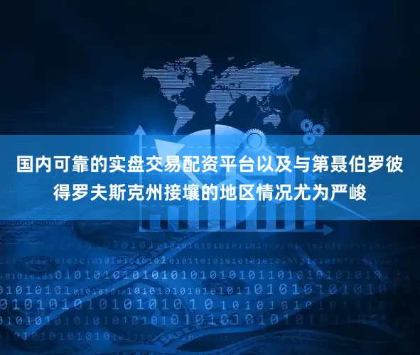 国内可靠的实盘交易配资平台以及与第聂伯罗彼得罗夫斯克州接壤的地区情况尤为严峻