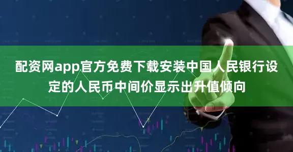 配资网app官方免费下载安装中国人民银行设定的人民币中间价显示出升值倾向