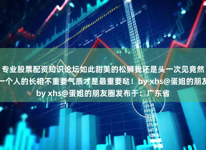 专业股票配资知识论坛如此甜美的松狮我还是头一次见竟然毫无违和感所以说一个人的长相不重要气质才是最重要哒！by xhs@蛋姐的朋友圈发布于：广东省