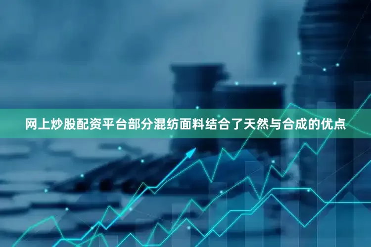 网上炒股配资平台部分混纺面料结合了天然与合成的优点