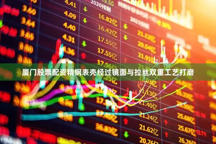 厦门股票配资精钢表壳经过镜面与拉丝双重工艺打磨