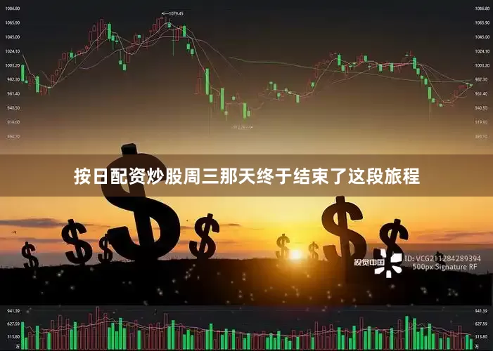 按日配资炒股周三那天终于结束了这段旅程