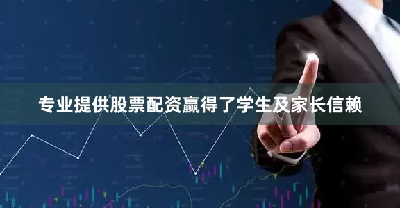 专业提供股票配资赢得了学生及家长信赖