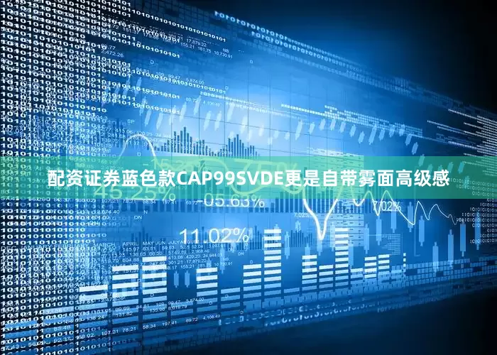 配资证券蓝色款CAP99SVDE更是自带雾面高级感