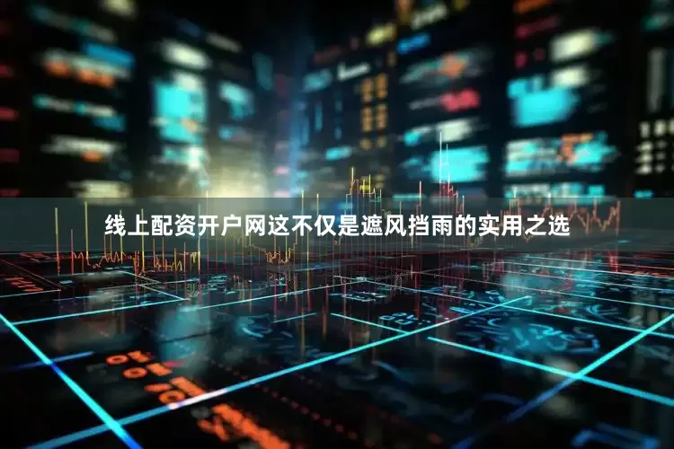 线上配资开户网这不仅是遮风挡雨的实用之选