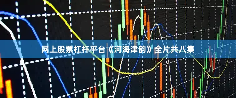 网上股票杠杆平台《河海津韵》全片共八集