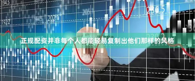 正规配资并非每个人都能轻易复制出他们那样的风格