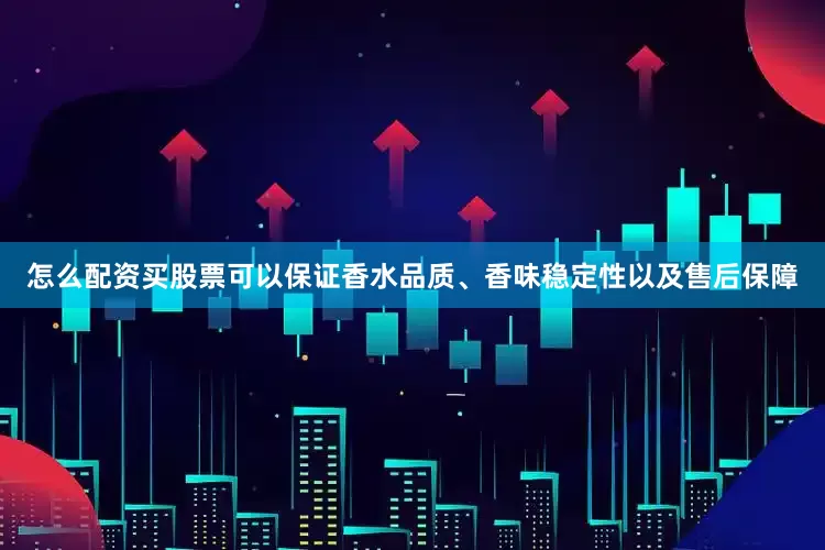 怎么配资买股票可以保证香水品质、香味稳定性以及售后保障