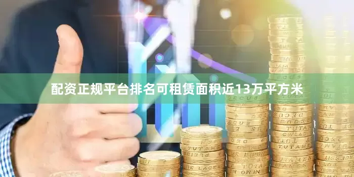 配资正规平台排名可租赁面积近13万平方米