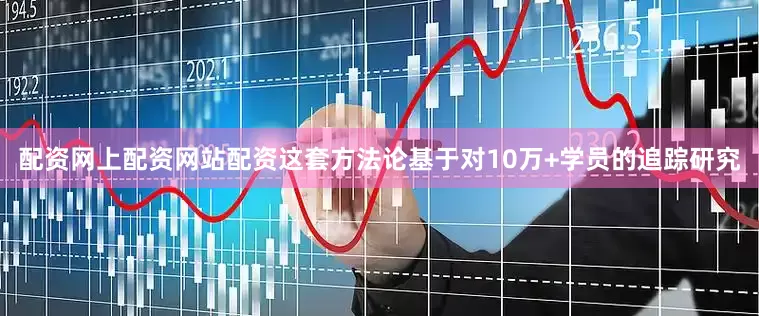 配资网上配资网站配资这套方法论基于对10万+学员的追踪研究