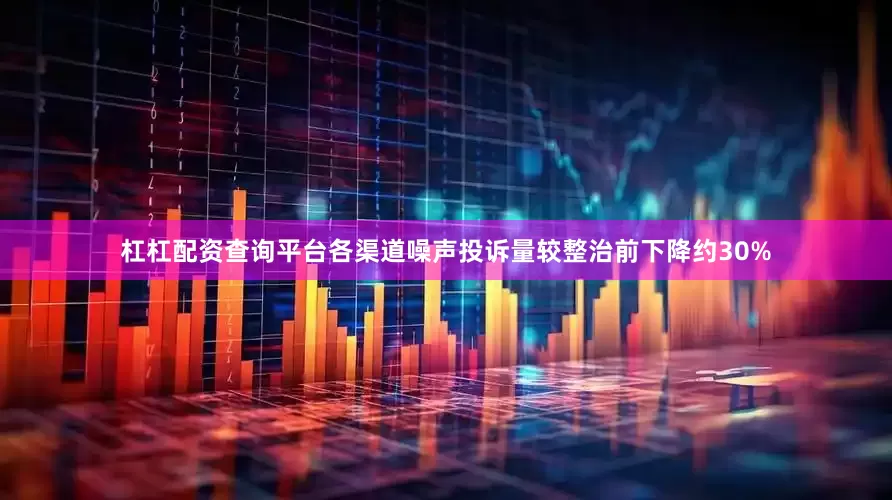 杠杠配资查询平台各渠道噪声投诉量较整治前下降约30%
