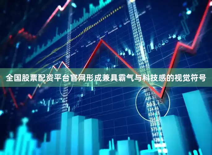 全国股票配资平台官网形成兼具霸气与科技感的视觉符号