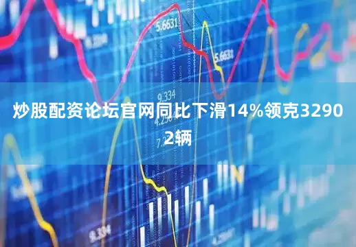 炒股配资论坛官网同比下滑14%领克32902辆