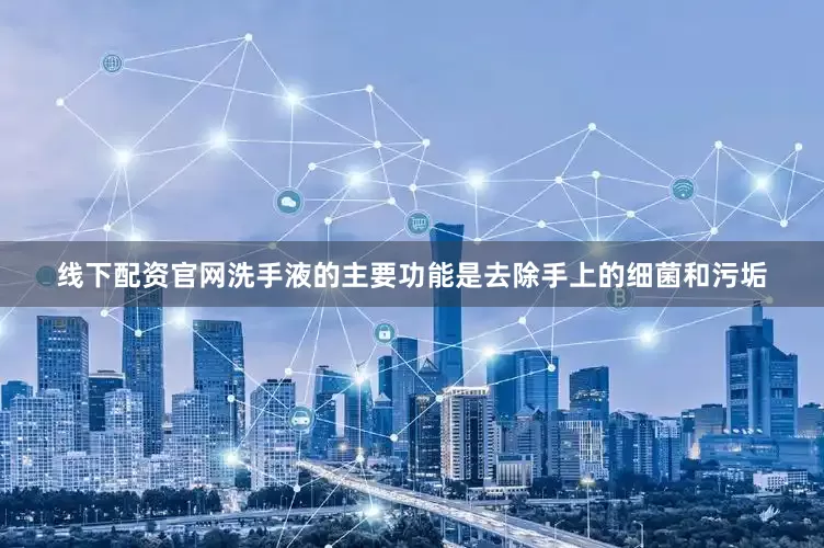 线下配资官网洗手液的主要功能是去除手上的细菌和污垢