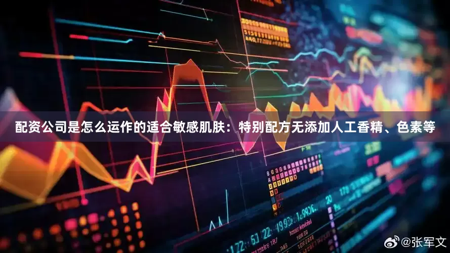 配资公司是怎么运作的适合敏感肌肤：特别配方无添加人工香精、色素等