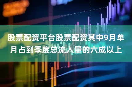 股票配资平台股票配资其中9月单月占到季度总流入量的六成以上