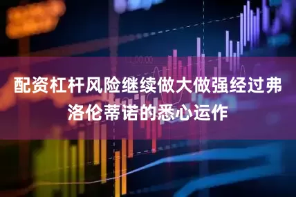 配资杠杆风险继续做大做强经过弗洛伦蒂诺的悉心运作